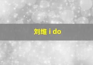 刘维 i do